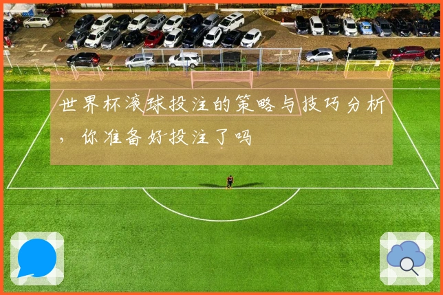 世界杯滚球投注的策略与技巧分析，你准备好投注了吗