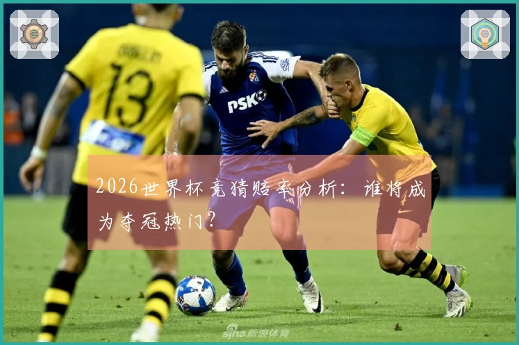 2026世界杯竞猜赔率分析：谁将成为夺冠热门？
