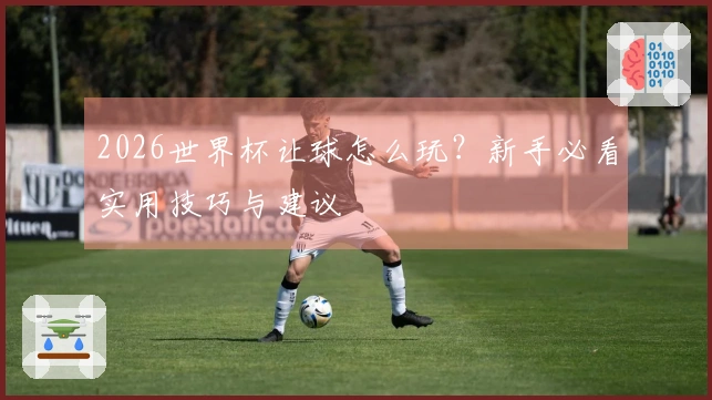 2026世界杯让球怎么玩？新手必看实用技巧与建议