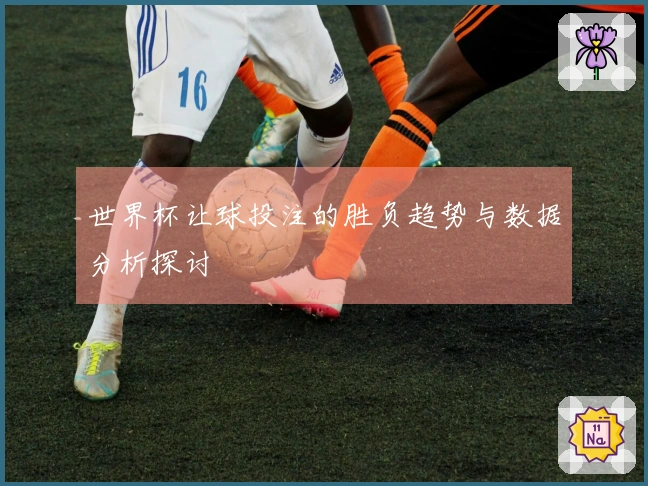 世界杯让球投注的胜负趋势与数据分析探讨