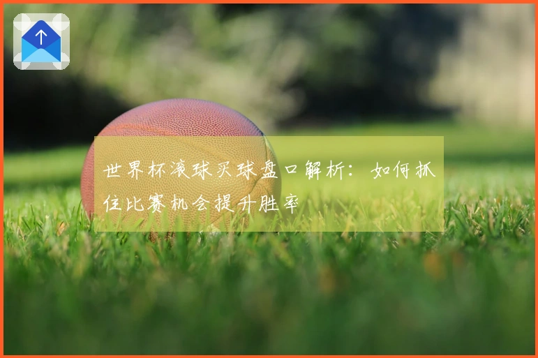 世界杯滚球买球盘口解析：如何抓住比赛机会提升胜率