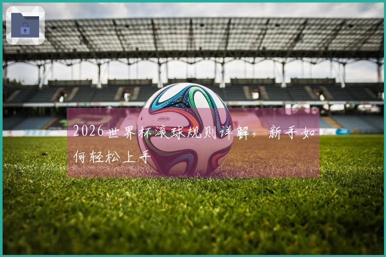 2026世界杯滚球规则详解，新手如何轻松上手