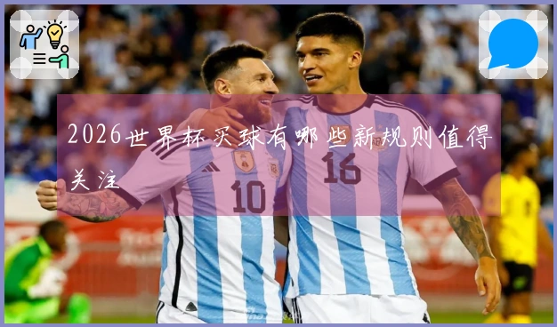 2026世界杯买球有哪些新规则值得关注