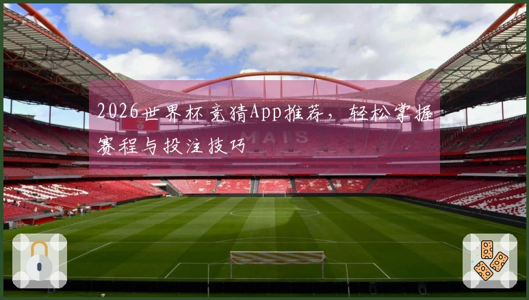 2026世界杯竞猜App推荐，轻松掌握赛程与投注技巧