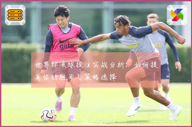世界杯滚球投注实战分析：如何提高你的胜率与策略选择