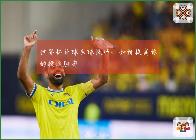 世界杯让球买球技巧，如何提高你的投注胜率