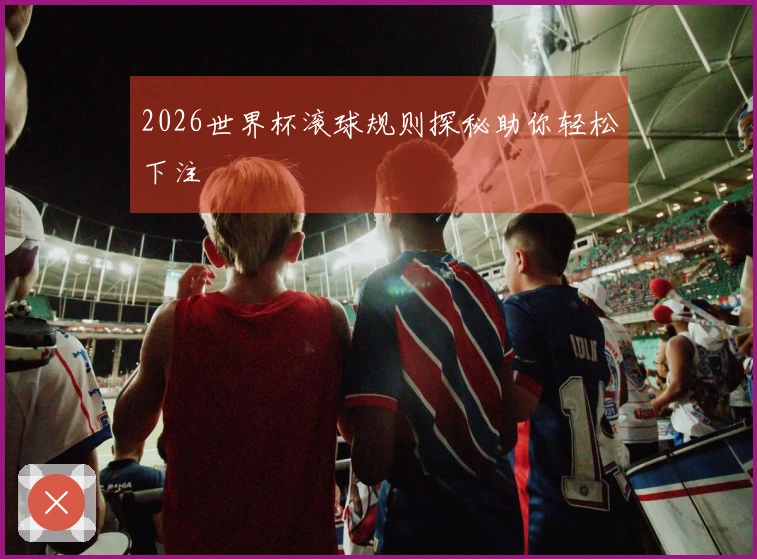 2026世界杯滚球规则探秘助你轻松下注