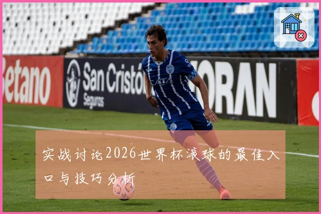 实战讨论2026世界杯滚球的最佳入口与技巧分析
