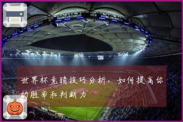 世界杯竞猜技巧分析，如何提高你的胜率和判断力