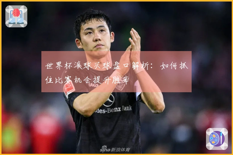 世界杯滚球买球盘口解析：如何抓住比赛机会提升胜率