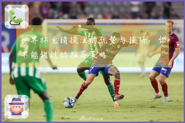 世界杯竞猜投注的优势与技巧，你不能错过的推荐策略