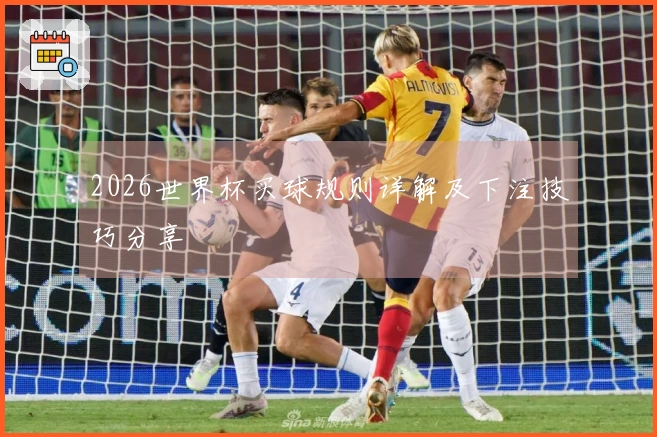 2026世界杯买球规则详解及下注技巧分享