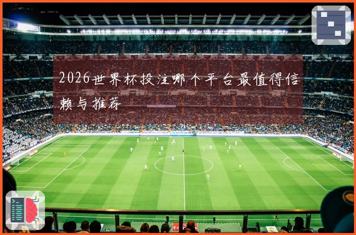2026世界杯投注哪个平台最值得信赖与推荐