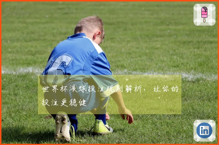 世界杯滚球投注规则解析，让你的投注更稳健