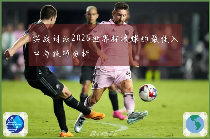 实战讨论2026世界杯滚球的最佳入口与技巧分析