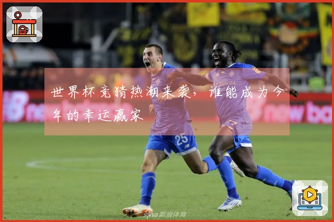 世界杯竞猜热潮来袭，谁能成为今年的幸运赢家
