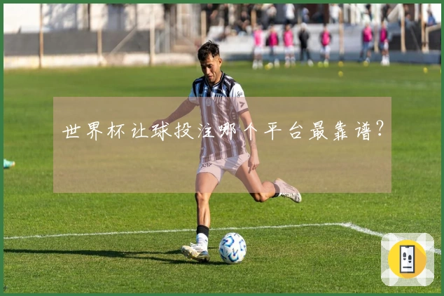 世界杯让球投注哪个平台最靠谱？