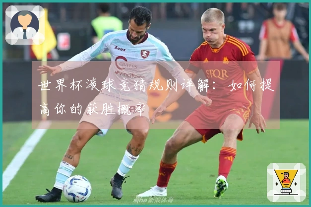 世界杯滚球竞猜规则详解：如何提高你的获胜概率
