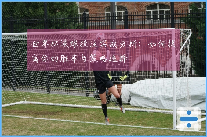 世界杯滚球投注实战分析：如何提高你的胜率与策略选择
