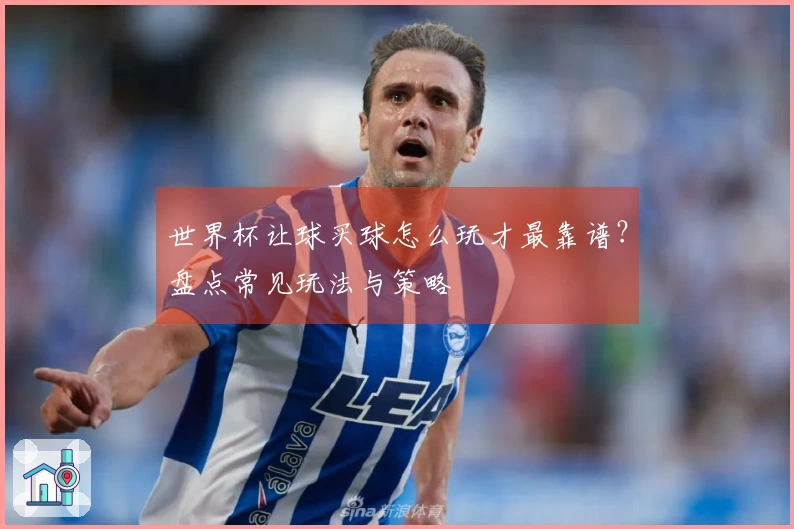 世界杯让球买球怎么玩才最靠谱？盘点常见玩法与策略